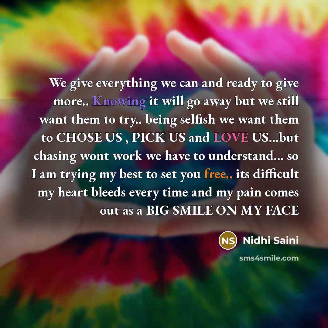 “We give everything we can and ready to give more.. Knowing it will go away but we still want them to try.. being selfish we want them to CHOSE US , PICK US and LOVE US...but chasing wont work we have to understand... so I am trying my best to set you free.. its difficult my heart bleeds every time…” quote by Nidhi Saini