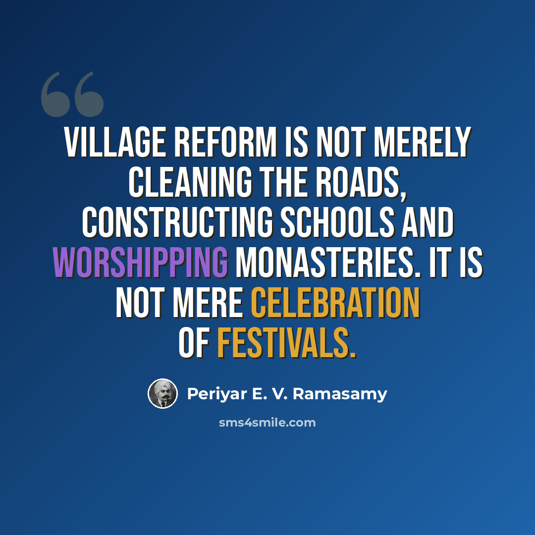 “Village reform is not merely cleaning the roads, constructing schools and worshipping monasteries. It is not mere celebration of festivals.” quote by Periyar E. V. Ramasamy