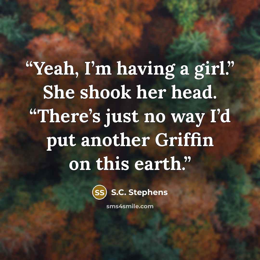 “Yeah, I’m having a girl.” She shook her head. “There’s just no way I’d put another Griffin on this earth.” quote by S.C. Stephens