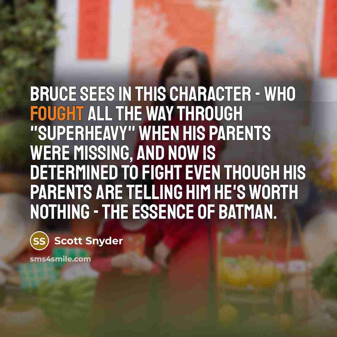 “Bruce sees in this character - who fought all the way through "Superheavy" when his parents were missing, and now is determined to fight even though his parents are telling him he's worth nothing - the essence of Batman.” quote by Scott Snyder