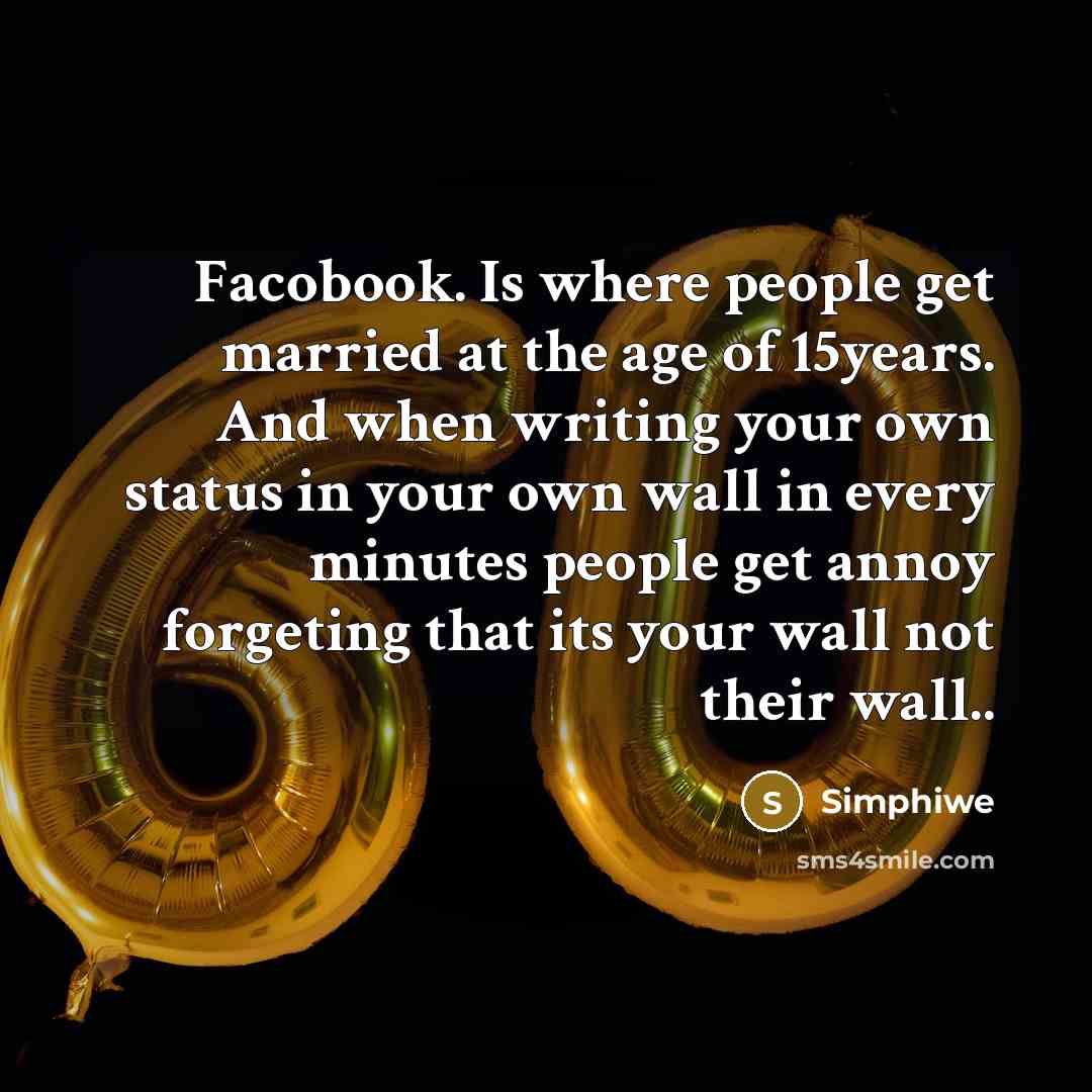 “Facobook. Is where people get married at the age of 15years. And when writing your own status in your own wall in every minutes people get annoy forgeting that its your wall not their wall..” quote by Simphiwe