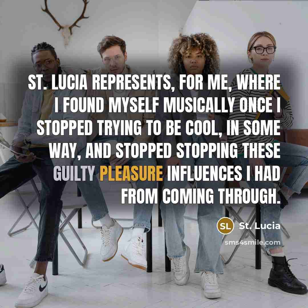 “St. Lucia represents, for me, where I found myself musically once I stopped trying to be cool, in some way, and stopped stopping these guilty pleasure influences I had from coming through.” quote by St. Lucia
