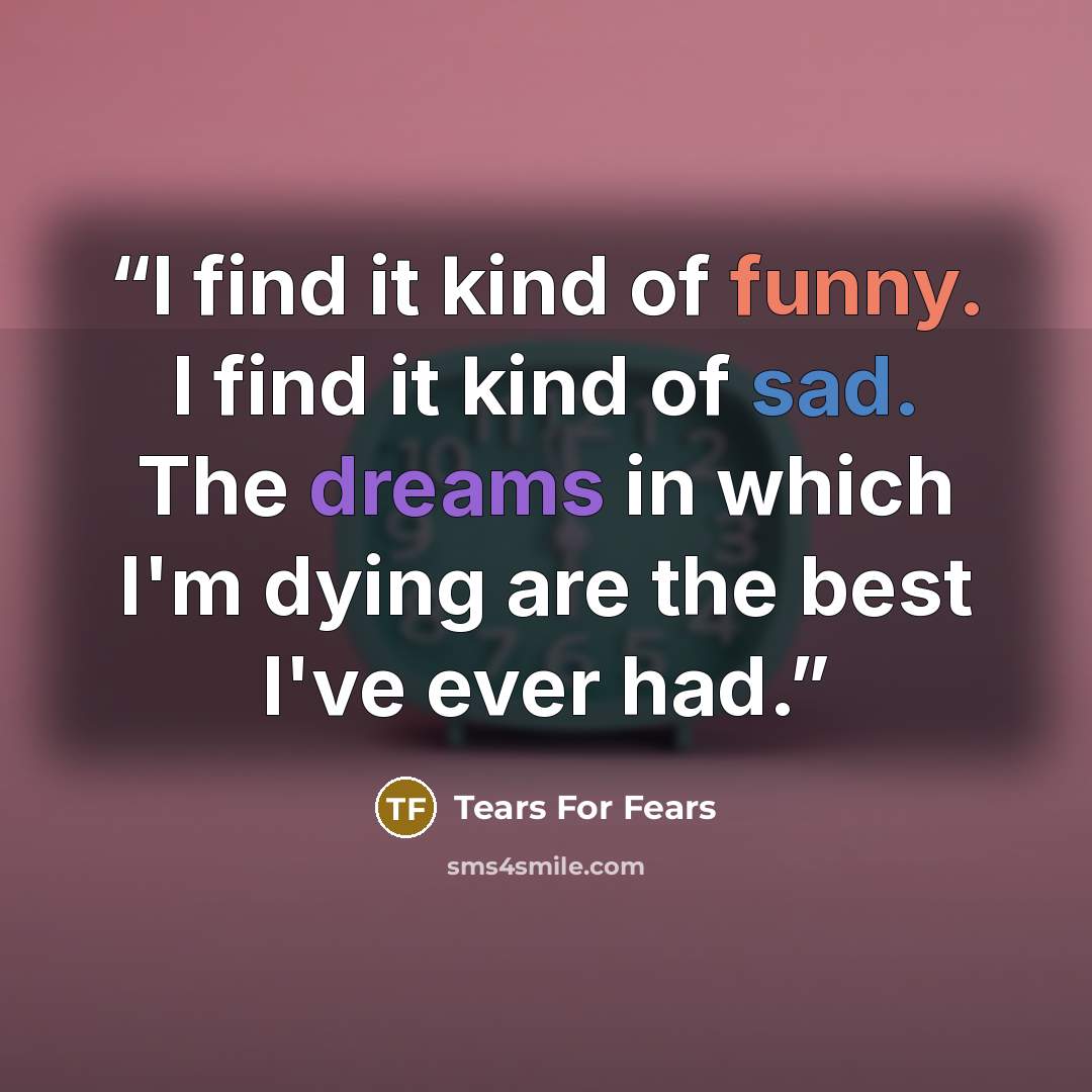 “I find it kind of funny. I find it kind of sad. The dreams in which I'm dying are the best I've ever had.” quote by Tears for Fears