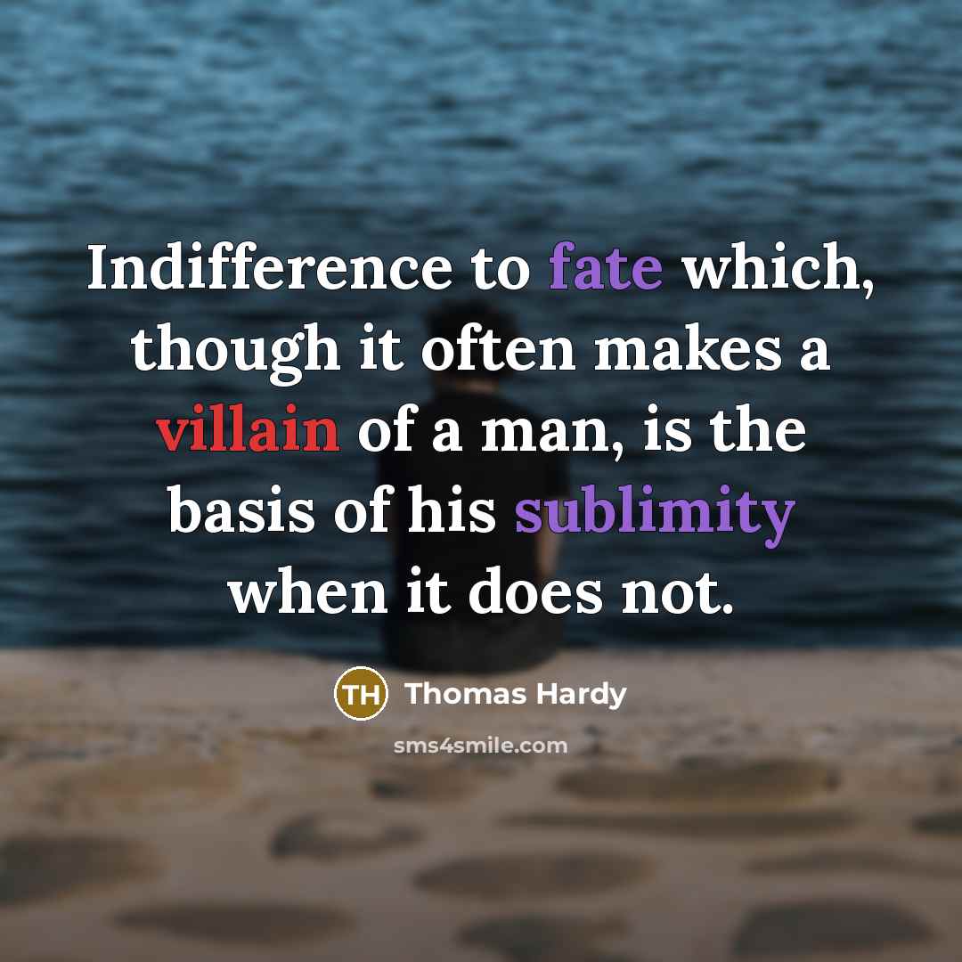 “Indifference to fate which, though it often makes a villain of a man, is the basis of his sublimity when it does not.” quote by Thomas Hardy