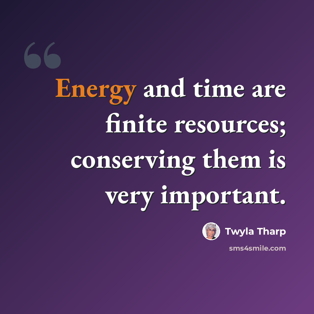“Energy and time are finite resources; conserving them is very important.” quote by Twyla Tharp