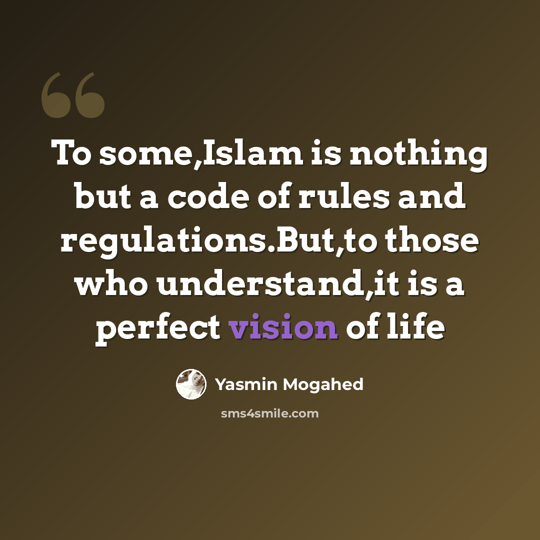 “To some,Islam is nothing but a code of rules and regulations.But,to those who understand,it is a perfect vision of life” quote by Yasmin Mogahed