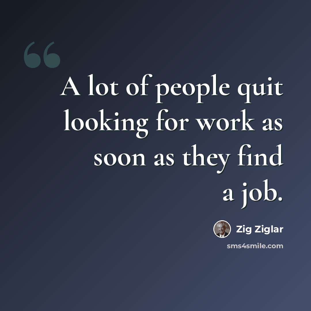 “A lot of people quit looking for work as soon as they find a job.” quote by Zig Ziglar
