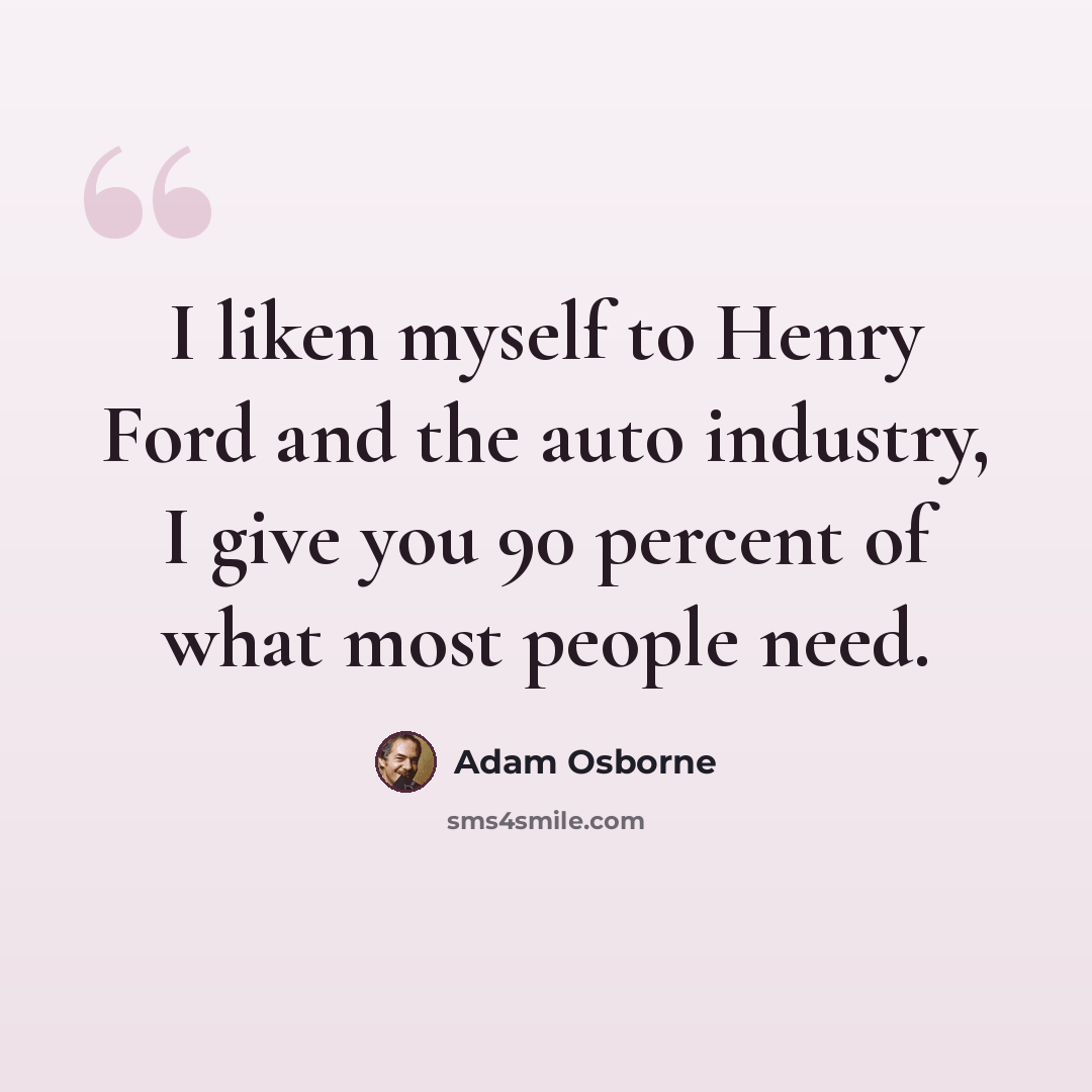“I liken myself to Henry Ford and the auto industry, I give you 90 percent of what most people need.” quote by Adam Osborne