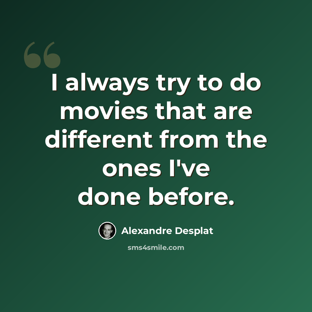 “I always try to do movies that are different from the ones I've done before.” quote by Alexandre Desplat