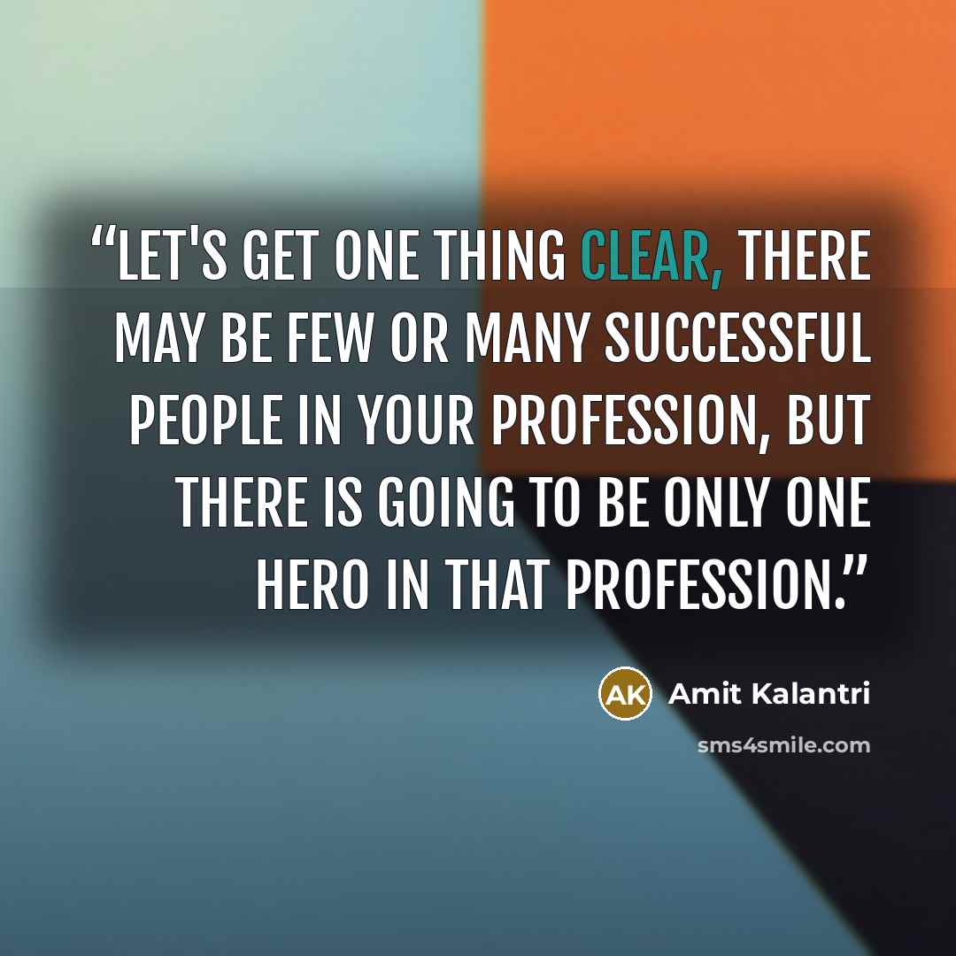“Let's get one thing clear, there may be few or many successful people in your profession, but there is going to be only one hero in that profession.” quote by Amit Kalantri