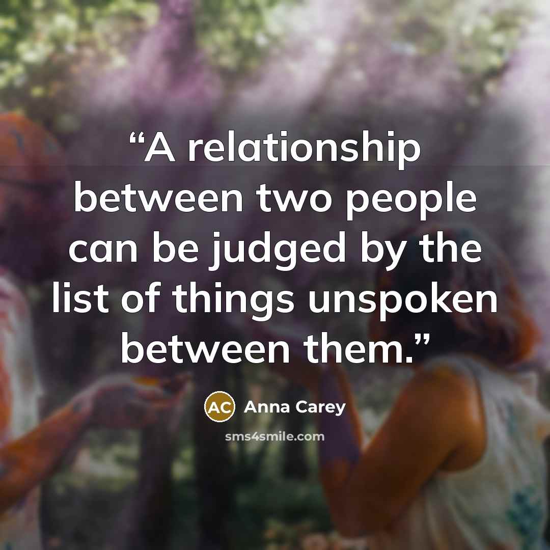 “A relationship between two people can be judged by the list of things unspoken between them.” quote by Anna Carey