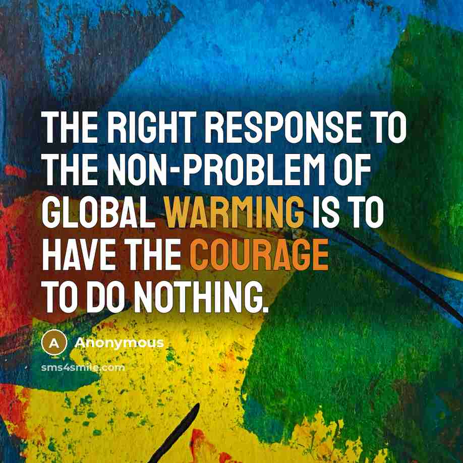 “The right response to the non-problem of global warming is to have the courage to do nothing.” quote by Anonymous