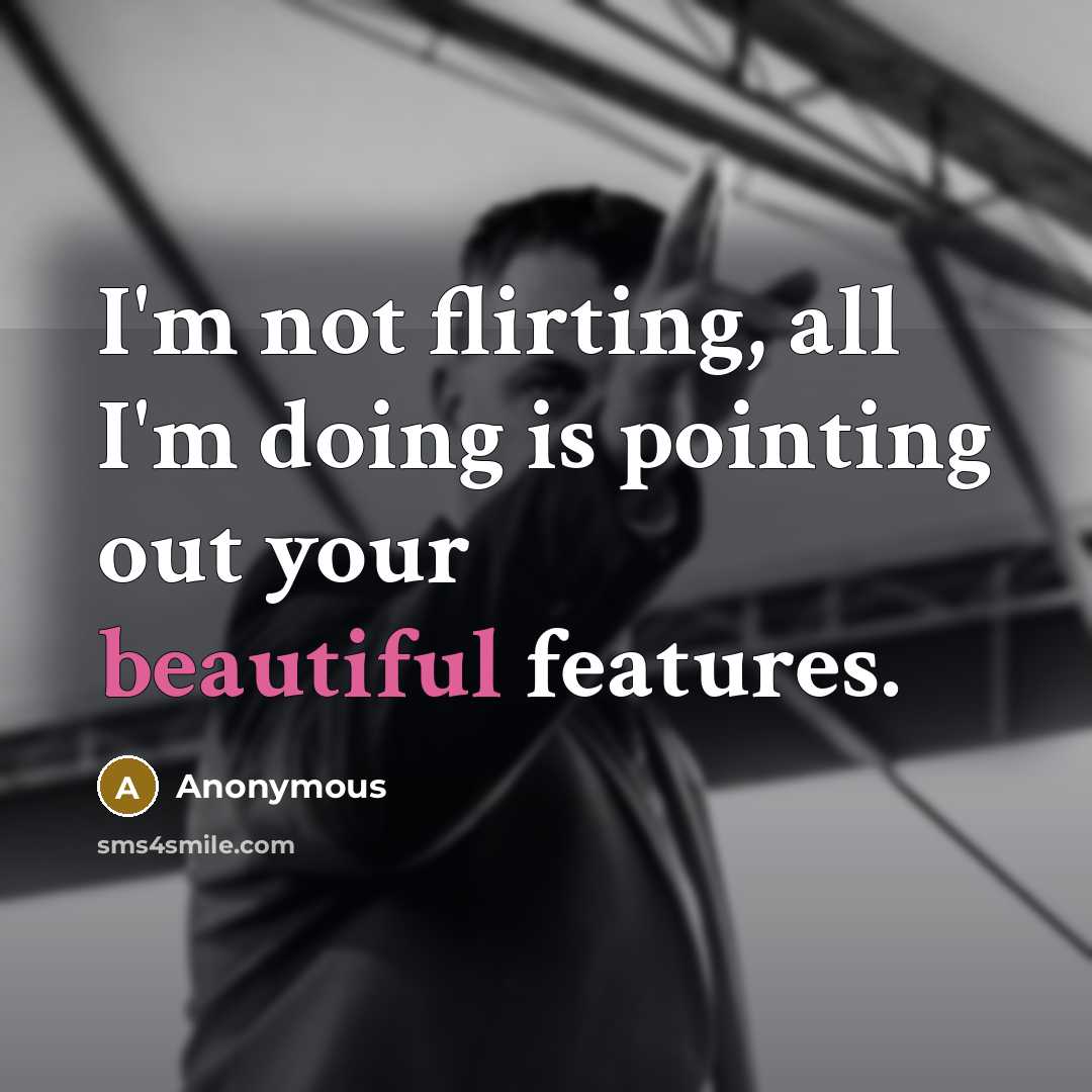 “I'm not flirting, all I'm doing is pointing out your beautiful features.” quote by Anonymous
