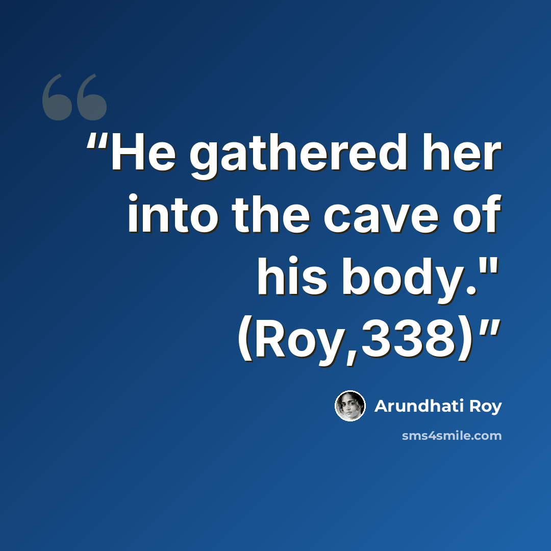 “He gathered her into the cave of his body." (Roy,338)” quote by Arundhati Roy