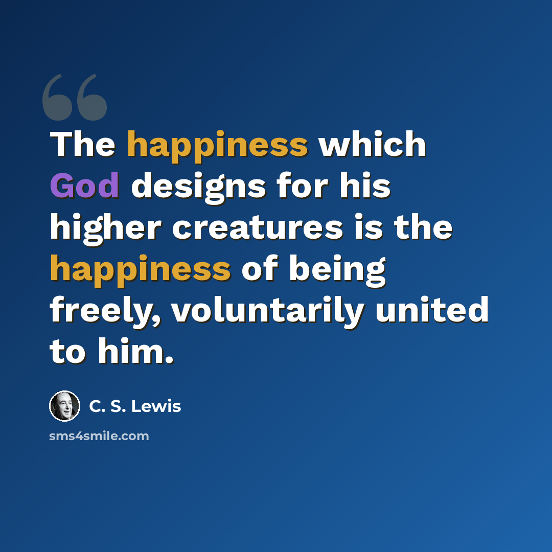 “The happiness which God designs for his higher creatures is the happiness of being freely, voluntarily united to him.” quote by C. S. Lewis