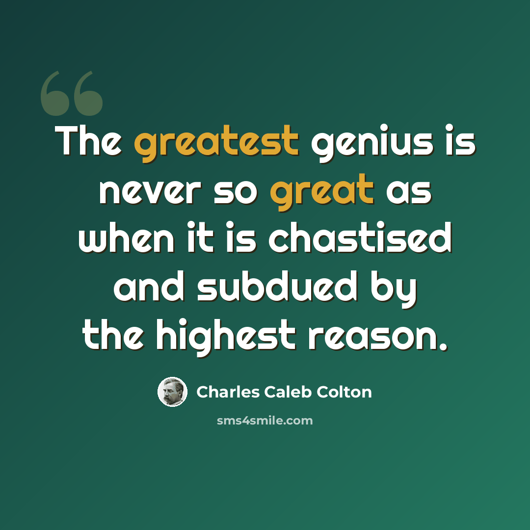 “The greatest genius is never so great as when it is chastised and subdued by the highest reason.” quote by Charles Caleb Colton