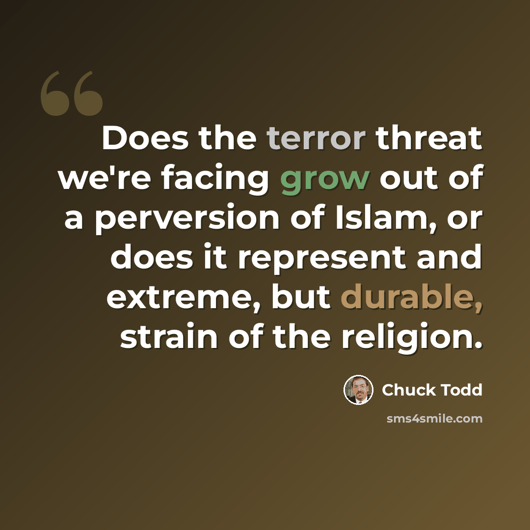 “Does the terror threat we're facing grow out of a perversion of Islam, or does it represent and extreme, but durable, strain of the religion.” quote by Chuck Todd