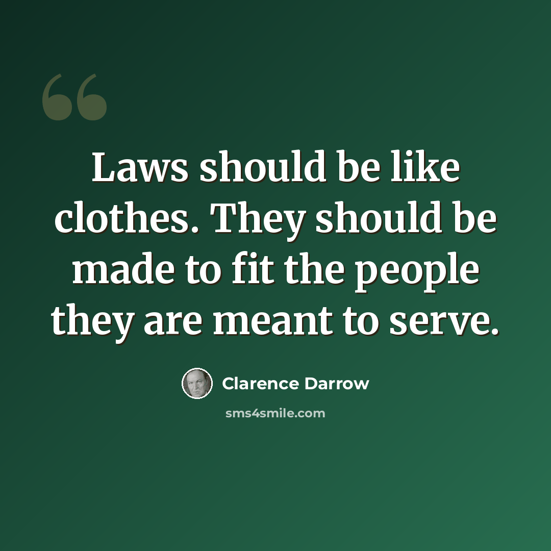 “Laws should be like clothes. They should be made to fit the people they are meant to serve.” quote by Clarence Darrow
