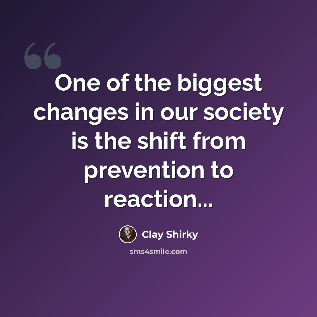 “One of the biggest changes in our society is the shift from prevention to reaction...” quote by Clay Shirky