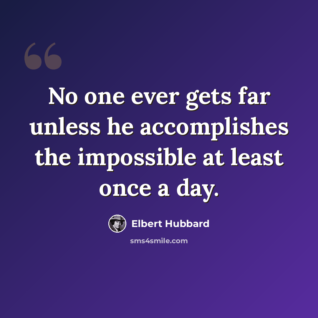 “No one ever gets far unless he accomplishes the impossible at least once a day.” quote by Elbert Hubbard