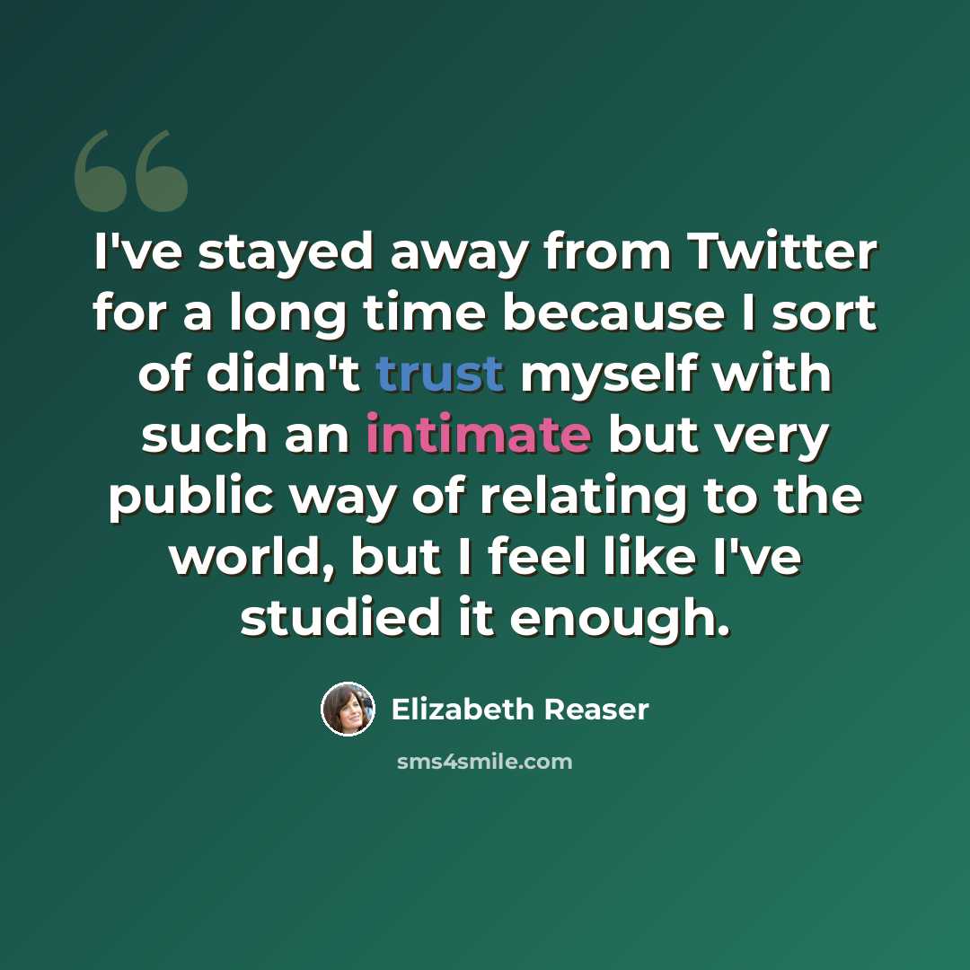“I've stayed away from Twitter for a long time because I sort of didn't trust myself with such an intimate but very public way of relating to the world, but I feel like I've studied it enough.” quote by Elizabeth Reaser