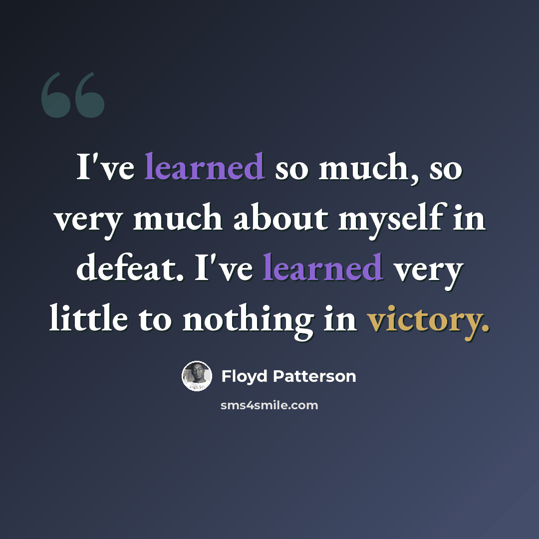 “I've learned so much, so very much about myself in defeat. I've learned very little to nothing in victory.” quote by Floyd Patterson