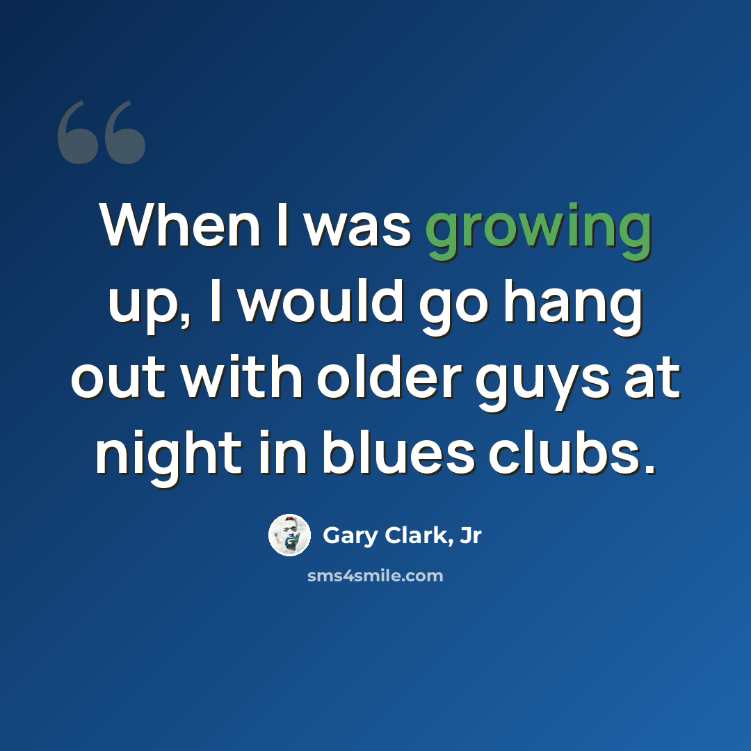 “When I was growing up, I would go hang out with older guys at night in blues clubs.” quote by Gary Clark, Jr
