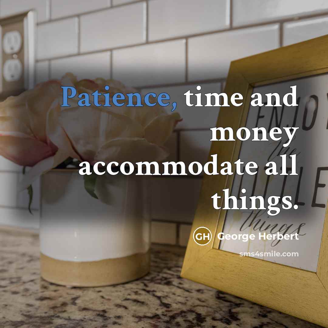 “Patience, time and money accommodate all things.” quote by George Herbert