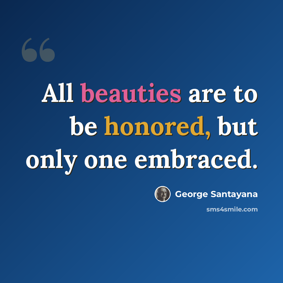 “All beauties are to be honored, but only one embraced.” quote by George Santayana