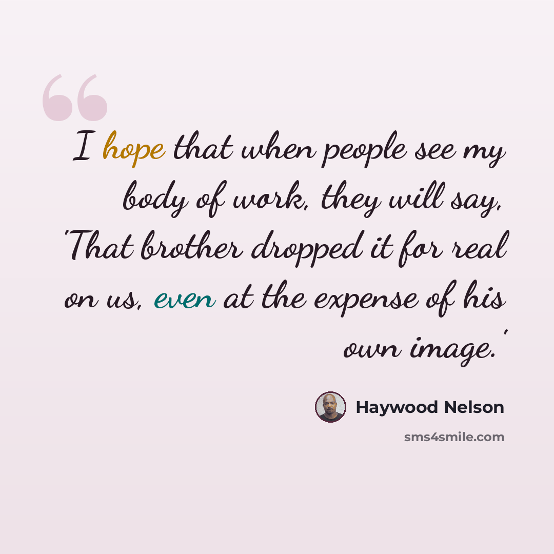 “I hope that when people see my body of work, they will say, 'That brother dropped it for real on us, even at the expense of his own image.'” quote by Haywood Nelson