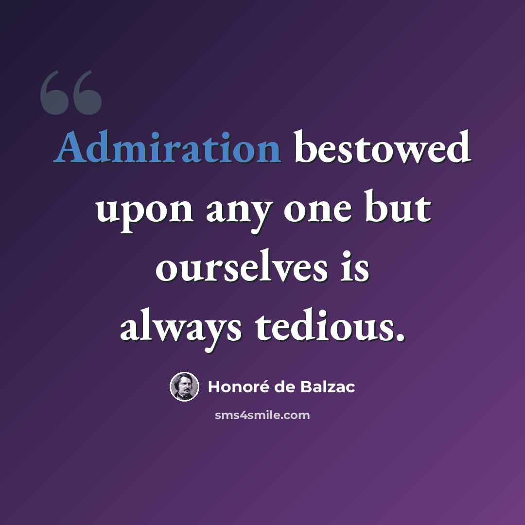 “Admiration bestowed upon any one but ourselves is always tedious.” quote by Honore de Balzac