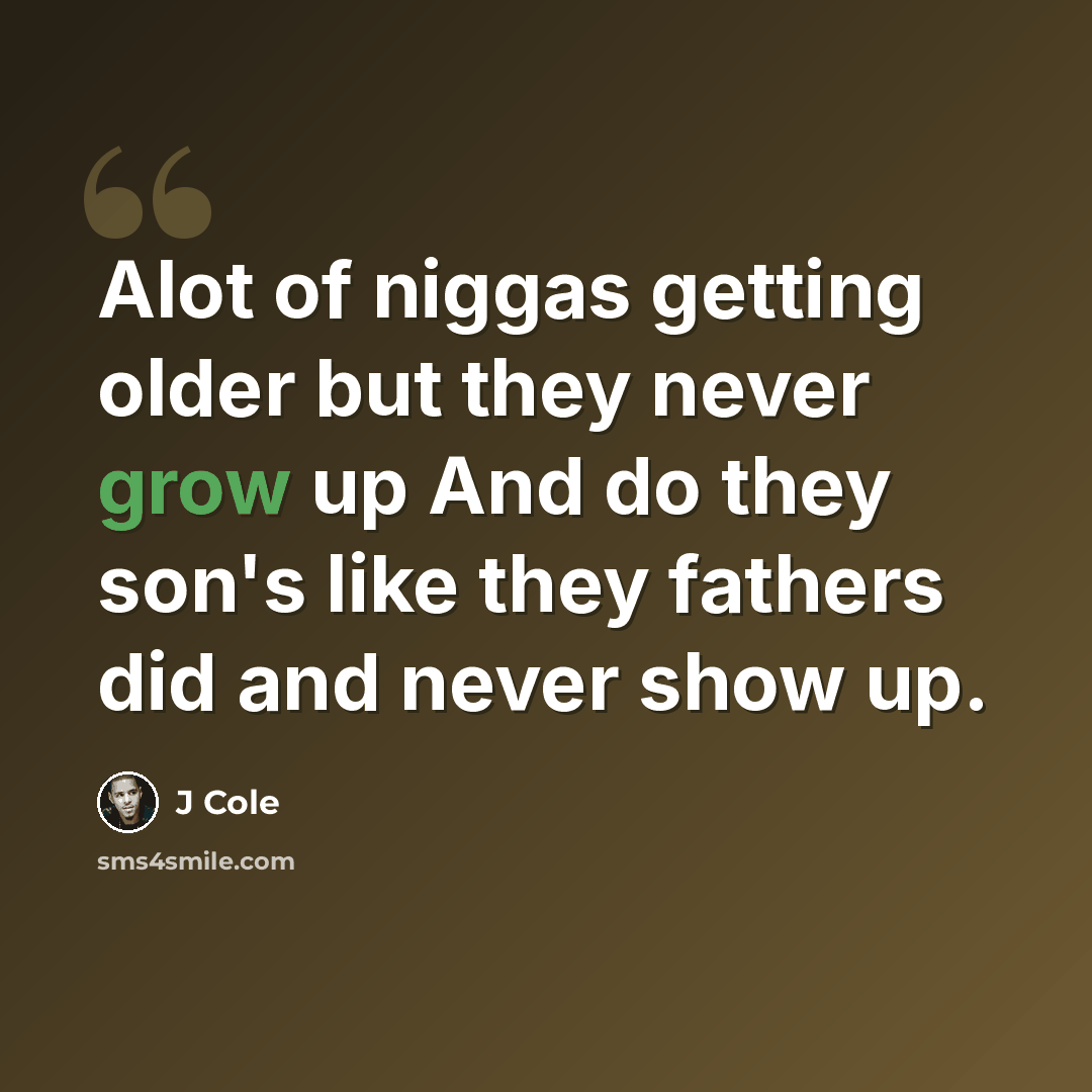 “Alot of niggas getting older but they never grow up And do they son's like they fathers did and never show up.” quote by J Cole