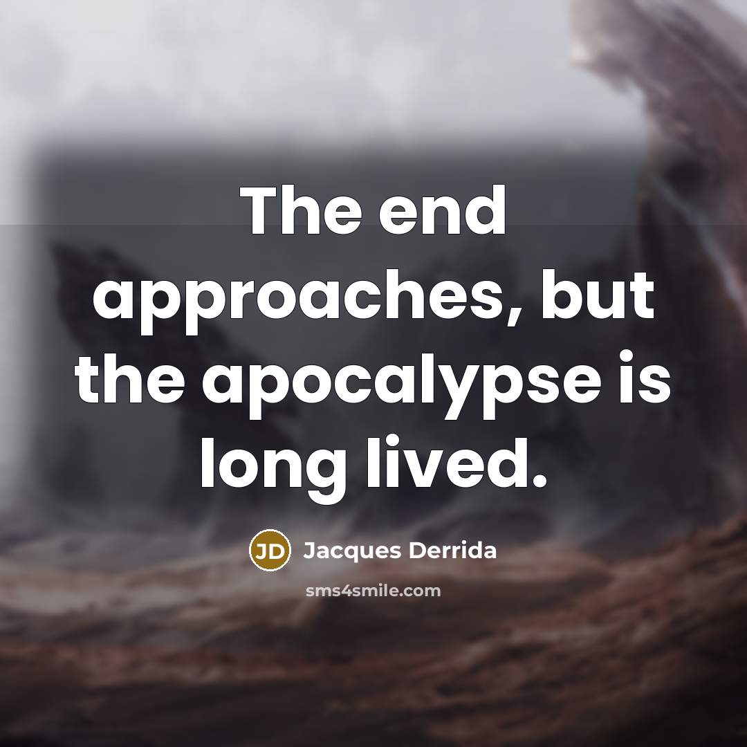 “The end approaches, but the apocalypse is long lived.” quote by Jacques Derrida