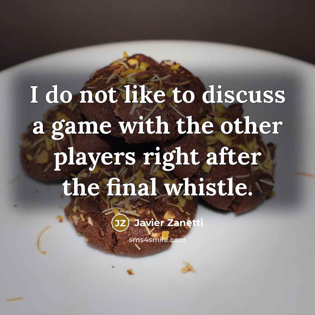 “I do not like to discuss a game with the other players right after the final whistle.” quote by Javier Zanetti