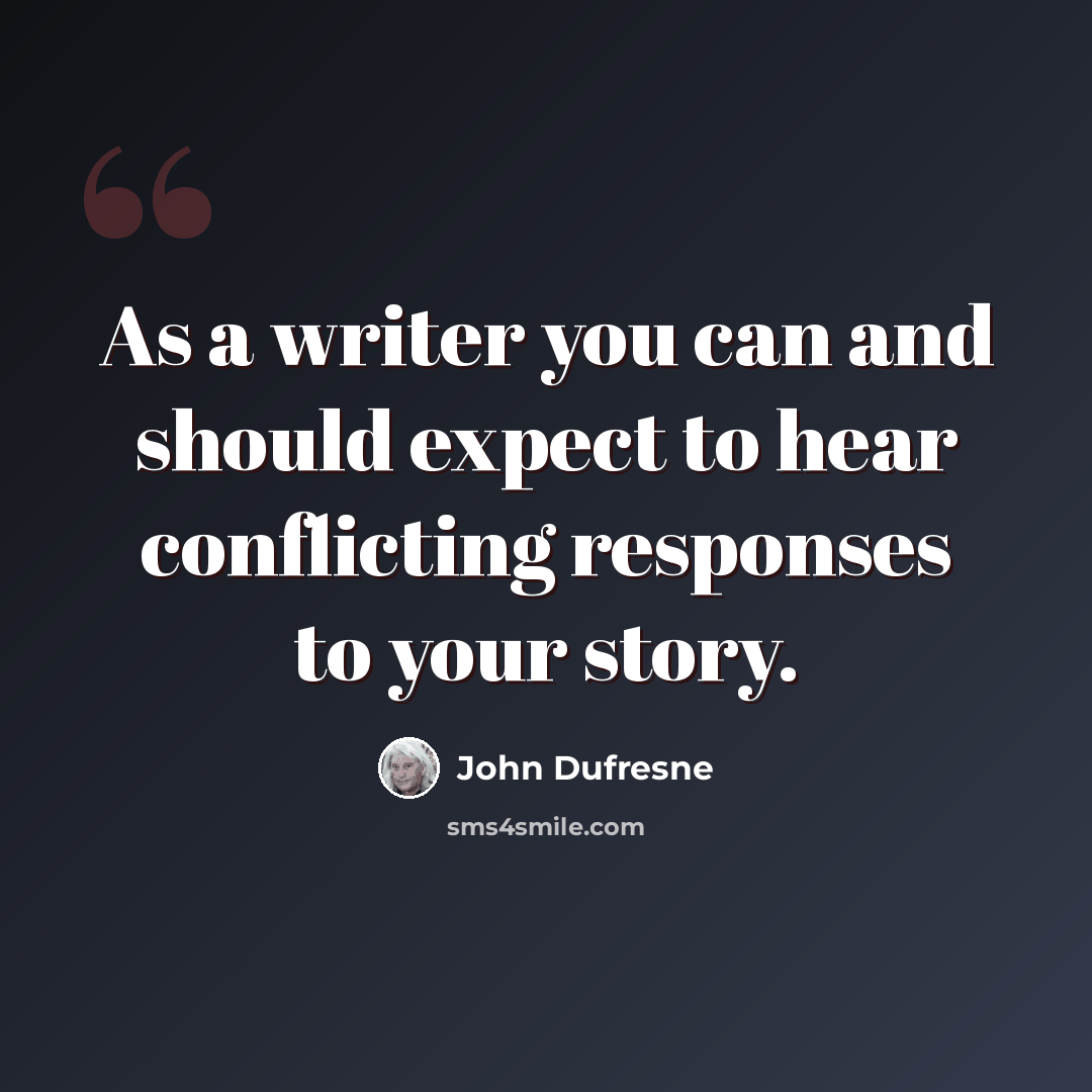 “As a writer you can and should expect to hear conflicting responses to your story.” quote by John Dufresne