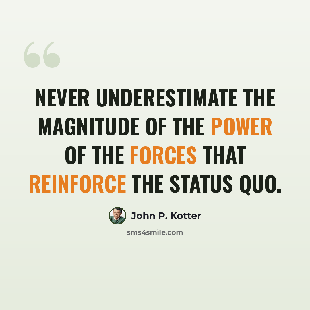 “Never underestimate the magnitude of the power of the forces that reinforce the status quo.” quote by John P. Kotter