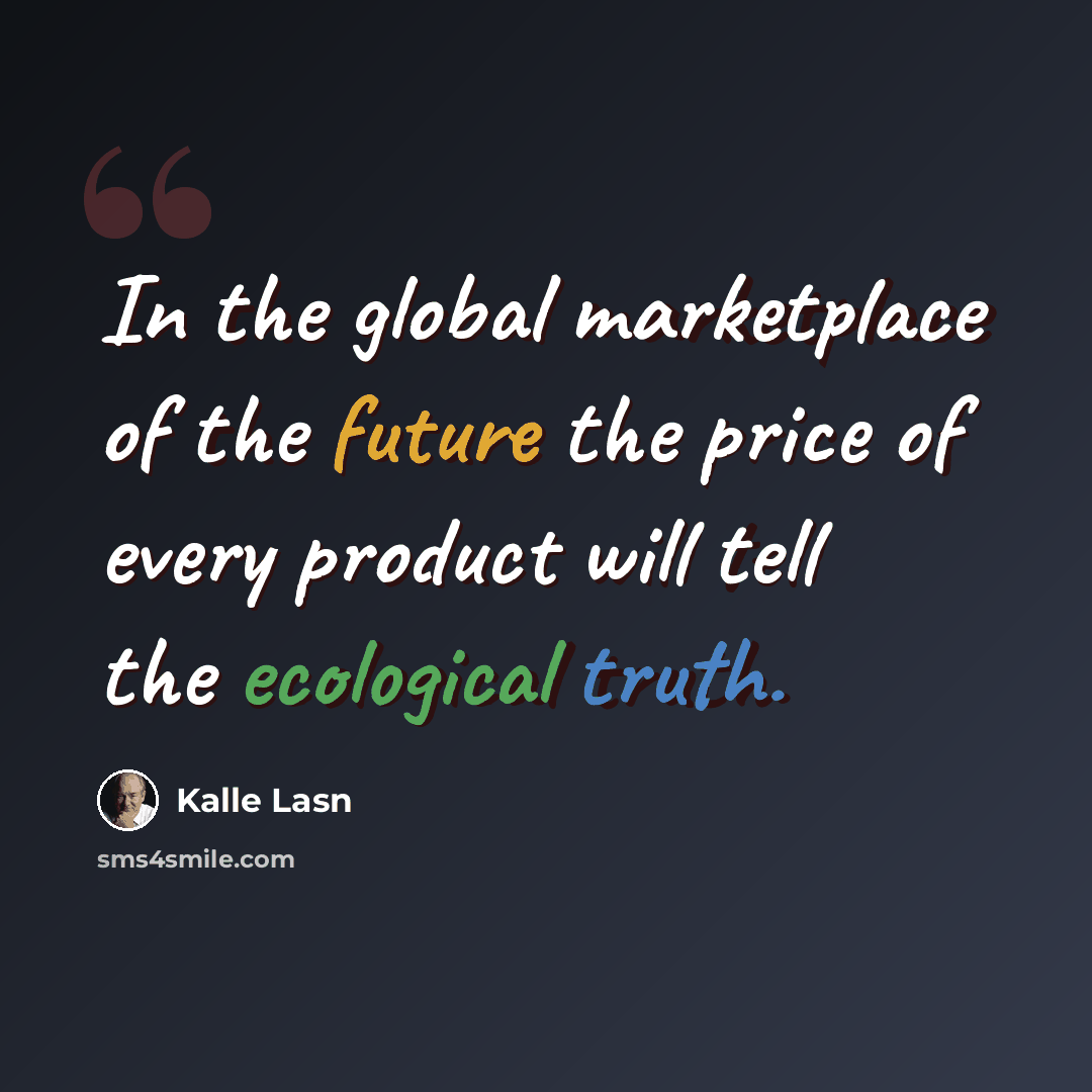 “In the global marketplace of the future the price of every product will tell the ecological truth.” quote by Kalle Lasn
