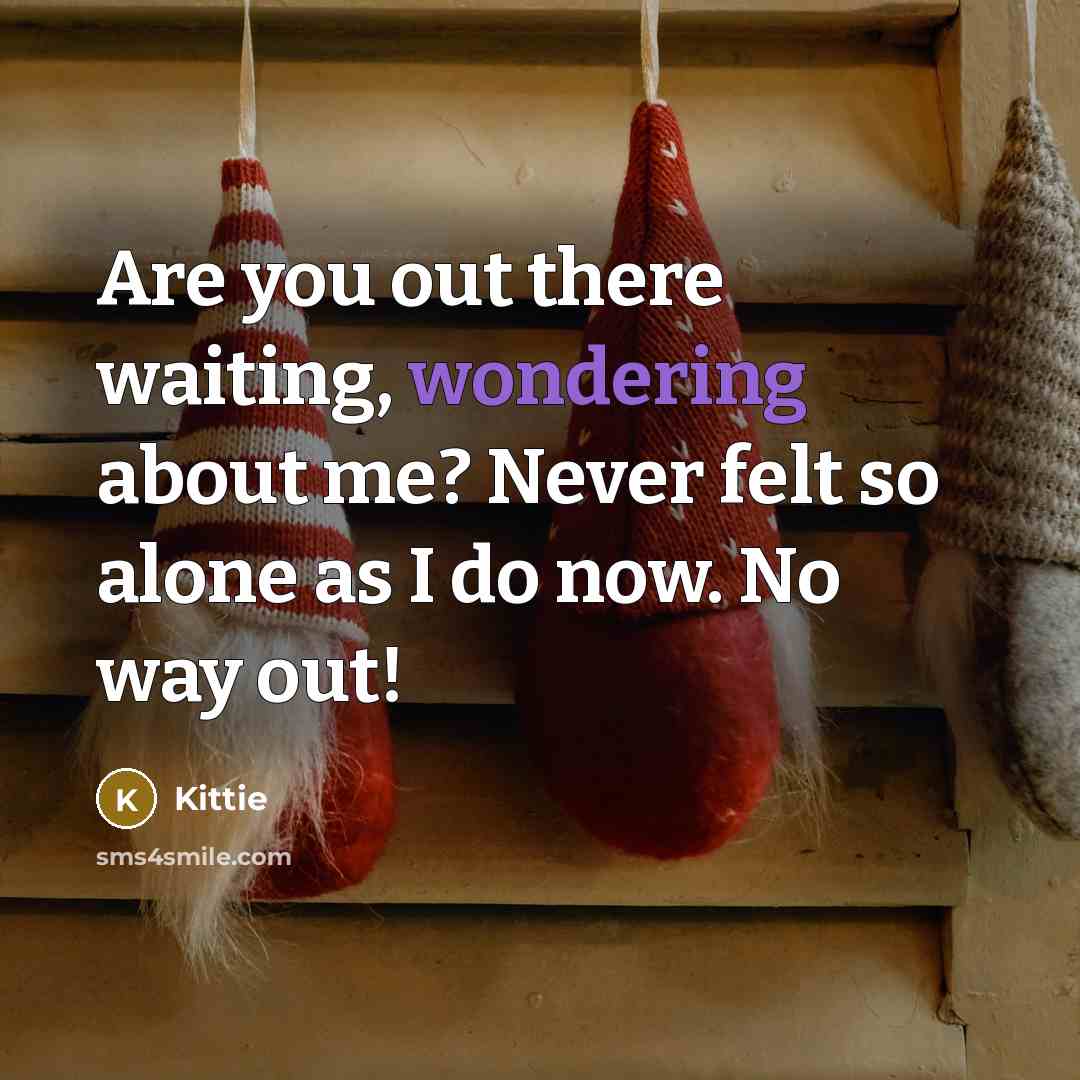 “Are you out there waiting, wondering about me? Never felt so alone as I do now. No way out!” quote by Kittie
