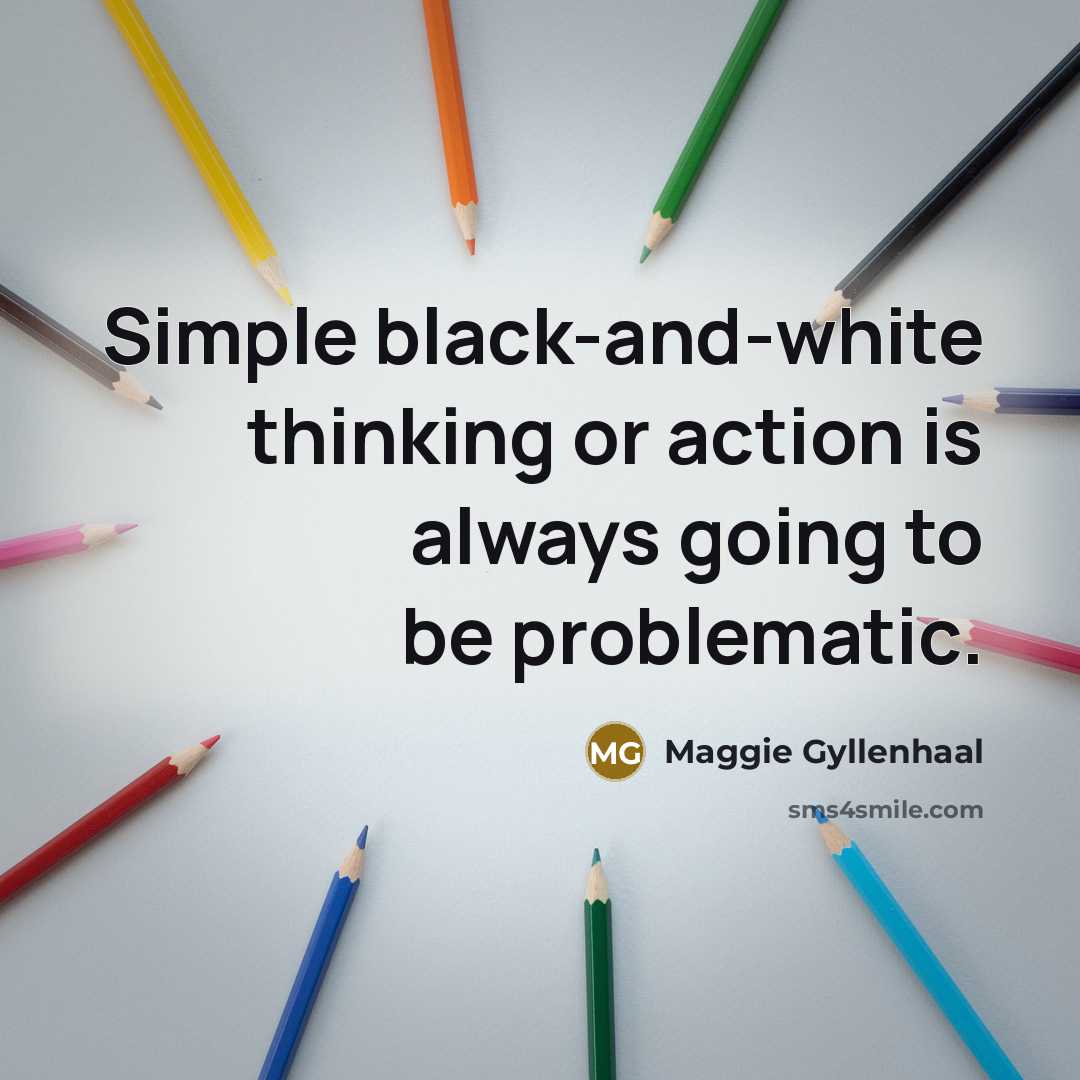“Simple black-and-white thinking or action is always going to be problematic.” quote by Maggie Gyllenhaal
