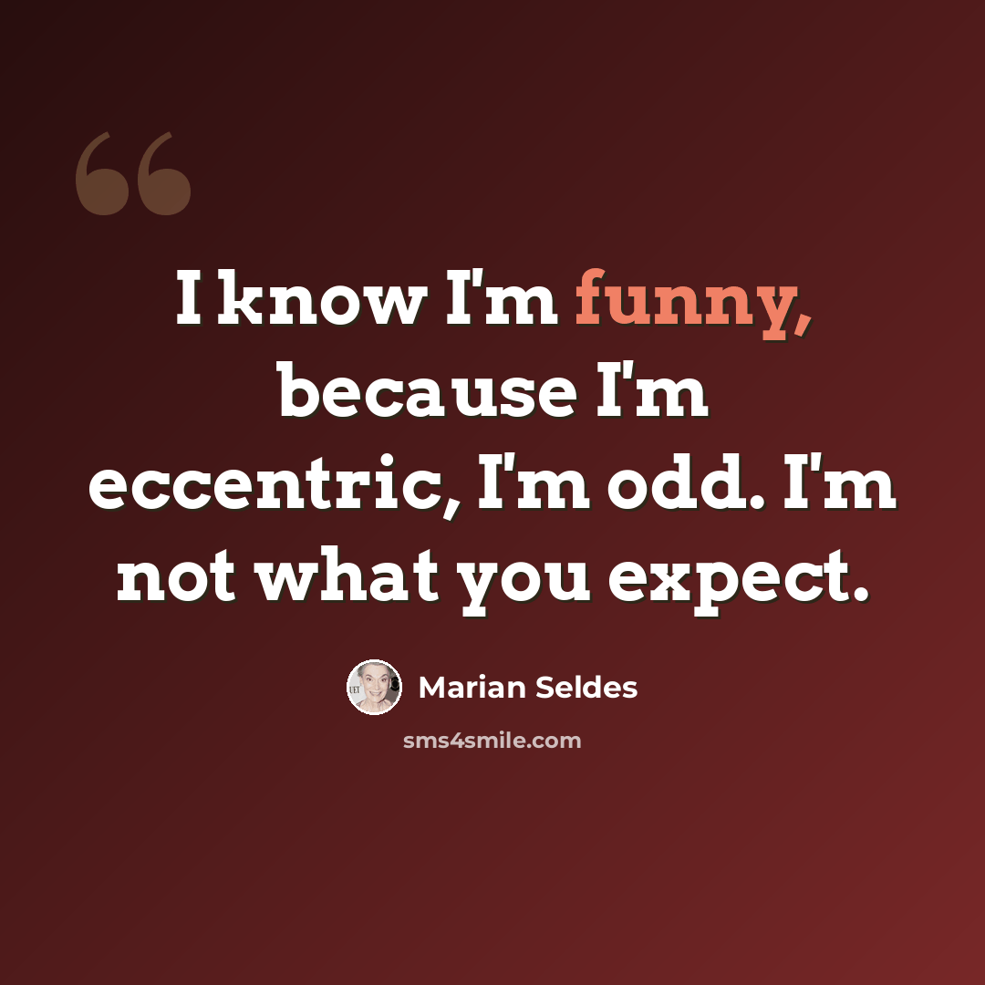 “I know I'm funny, because I'm eccentric, I'm odd. I'm not what you expect.” quote by Marian Seldes