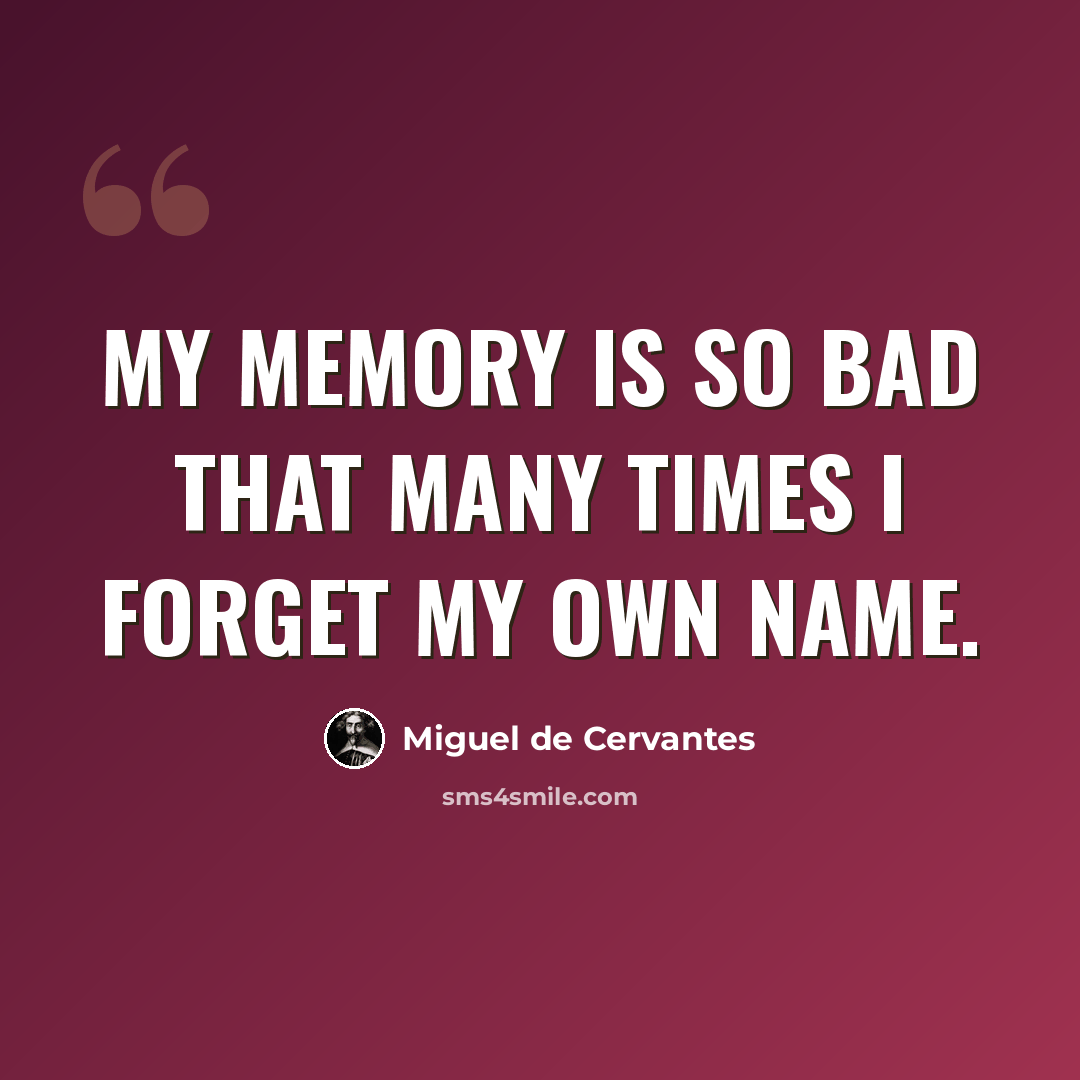 “My memory is so bad that many times I forget my own name.” quote by Miguel de Cervantes