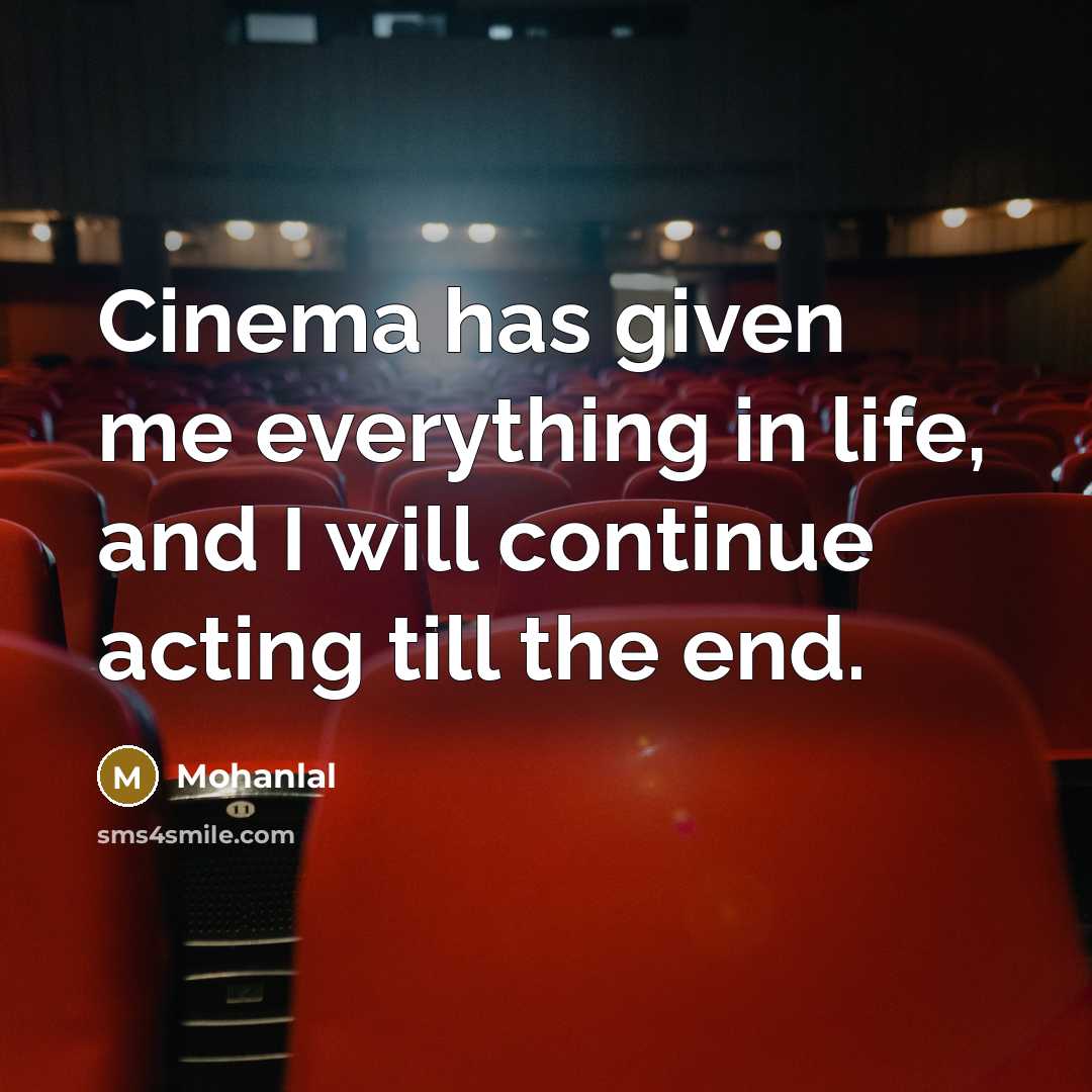 “Cinema has given me everything in life, and I will continue acting till the end.” quote by Mohanlal