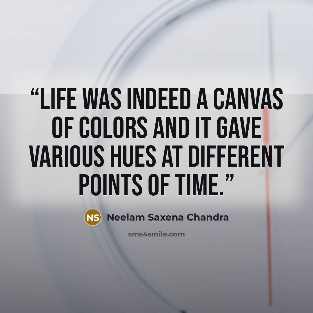 “Life was indeed a canvas of colors and it gave various hues at different points of time.” quote by Neelam Saxena Chandra