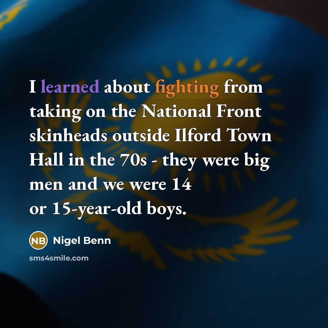 “I learned about fighting from taking on the National Front skinheads outside Ilford Town Hall in the 70s - they were big men and we were 14 or 15-year-old boys.” quote by Nigel Benn