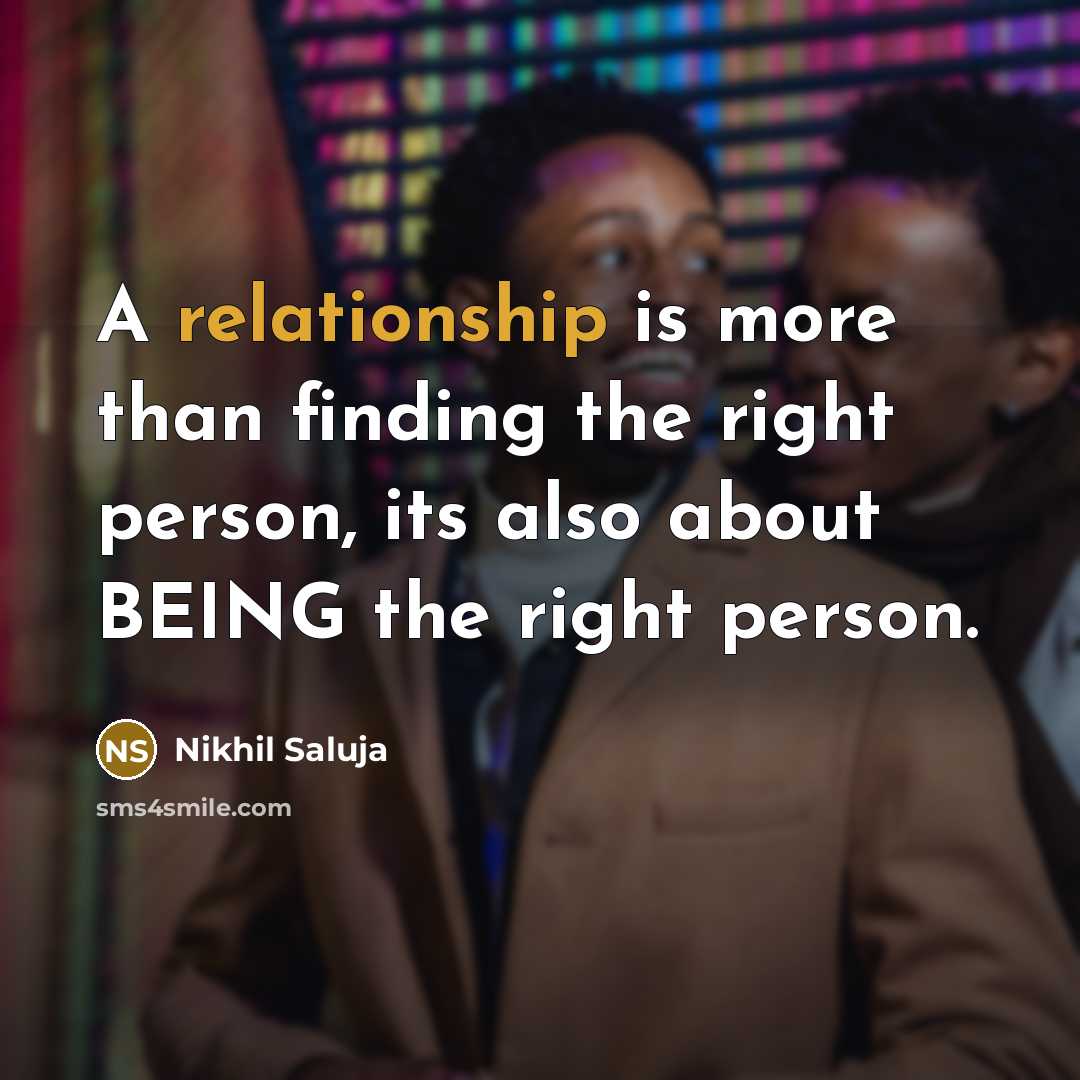 “A relationship is more than finding the right person, its also about BEING the right person.” quote by Nikhil Saluja