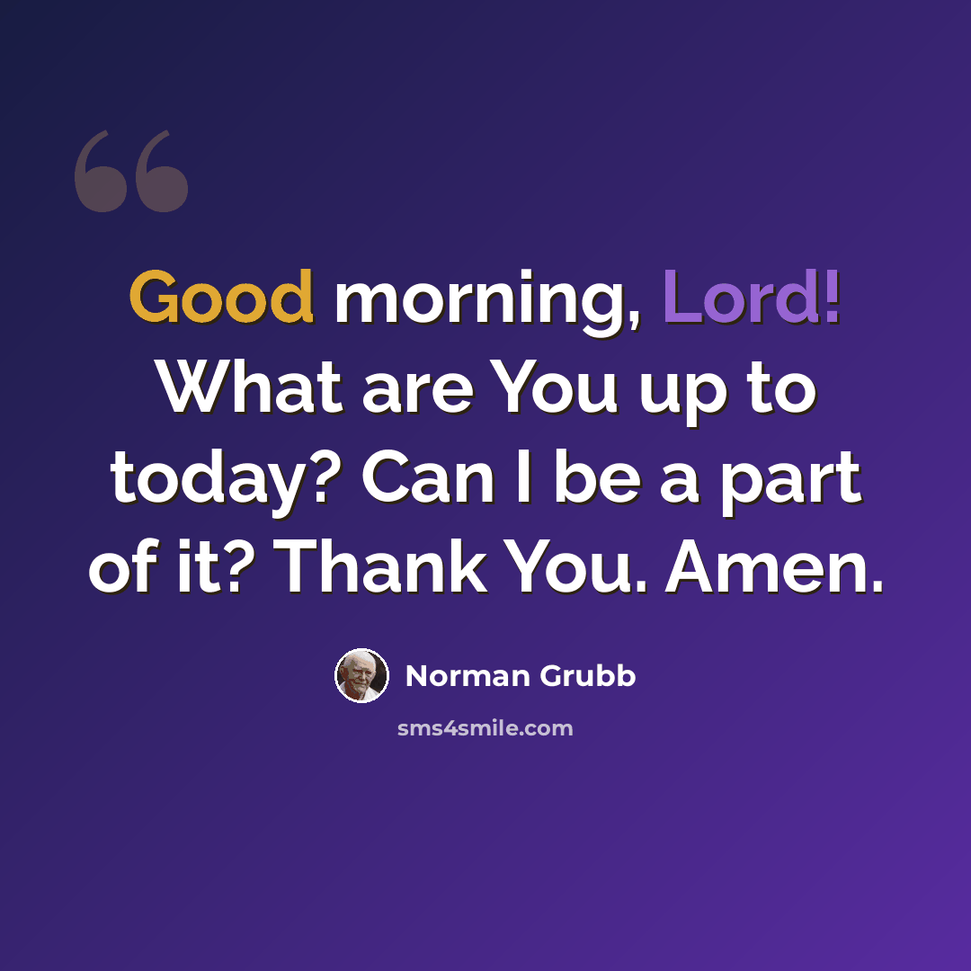 “Good morning, Lord! What are You up to today? Can I be a part of it? Thank You. Amen.” quote by Norman Grubb