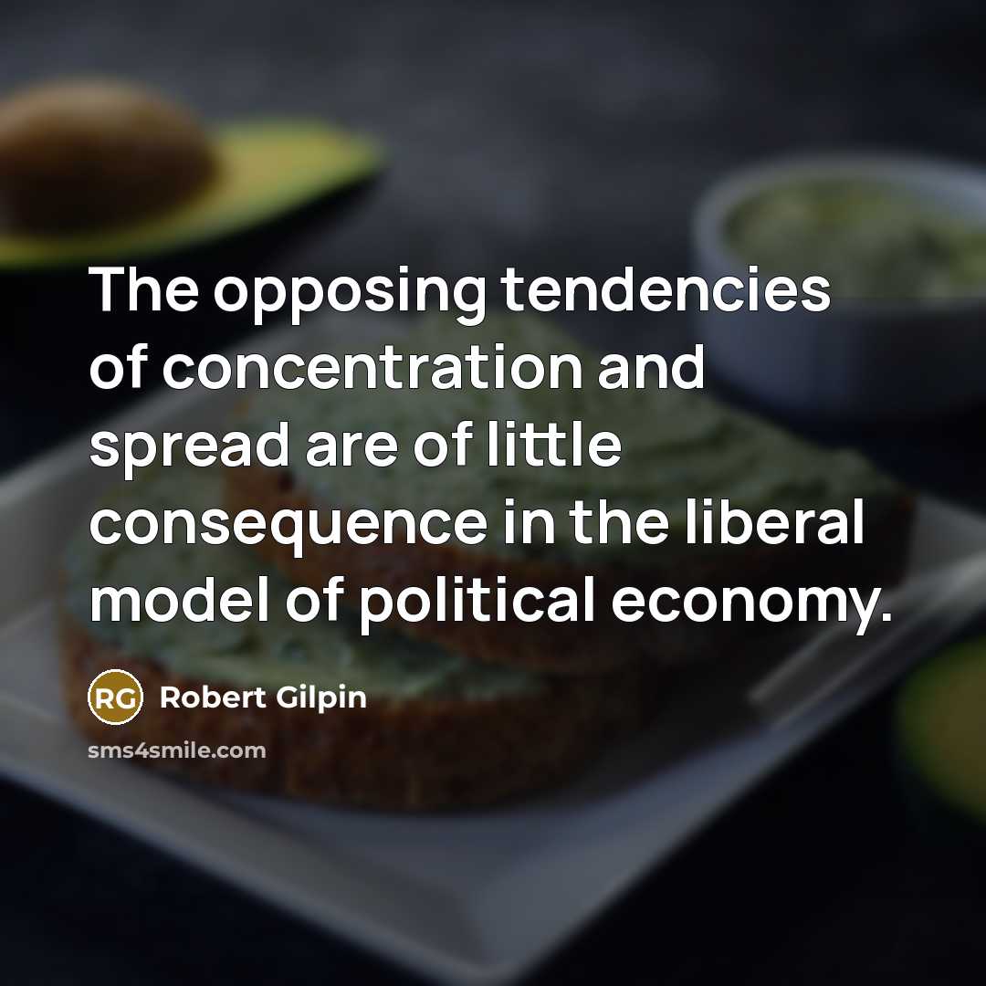 “The opposing tendencies of concentration and spread are of little consequence in the liberal model of political economy.” quote by Robert Gilpin