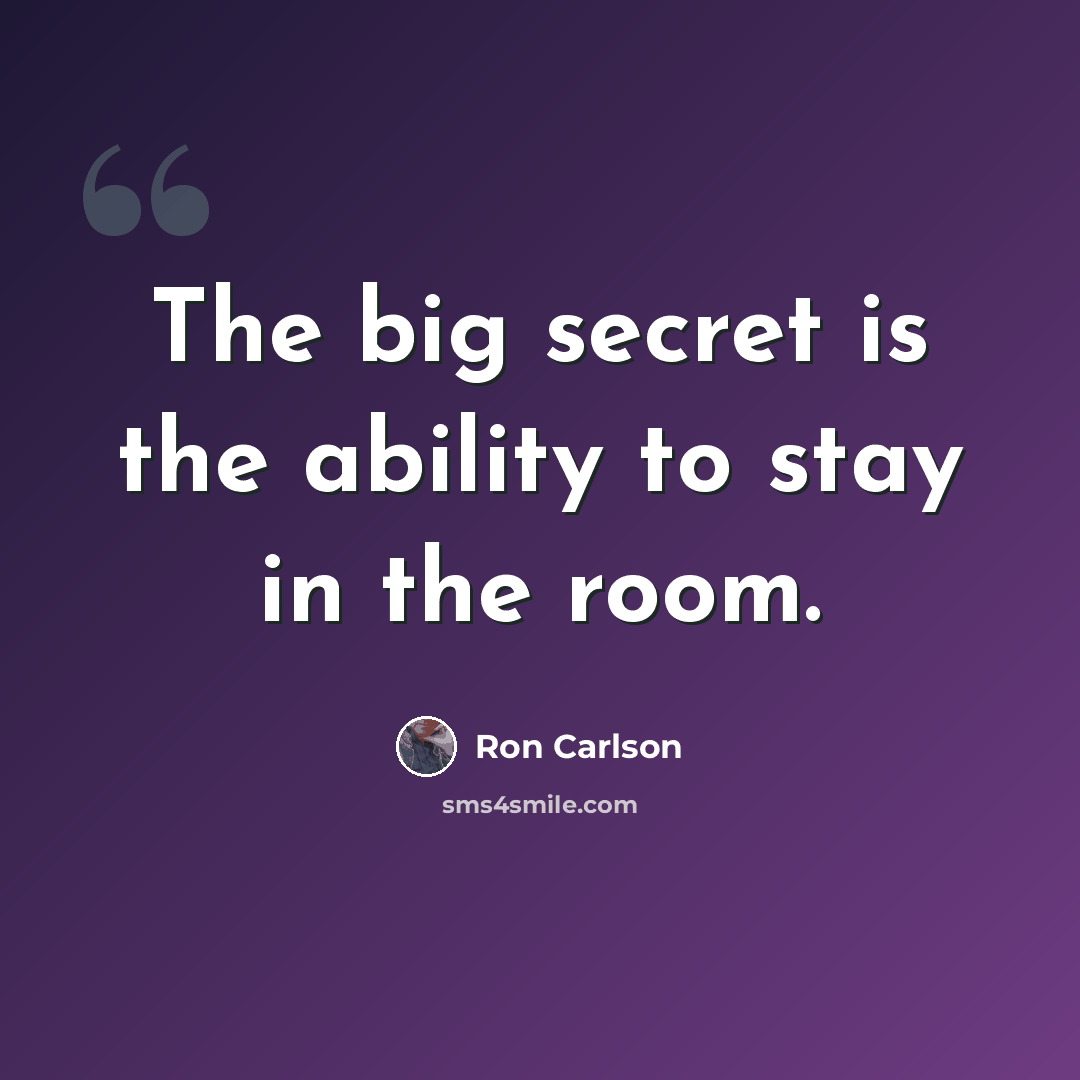 “The big secret is the ability to stay in the room.” quote by Ron Carlson