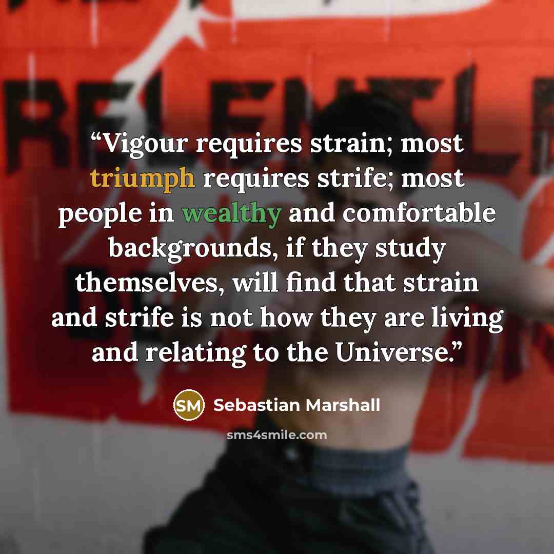 “Vigour requires strain; most triumph requires strife; most people in wealthy and comfortable backgrounds, if they study themselves, will find that strain and strife is not how they are living and relating to the Universe.” quote by Sebastian Marshall