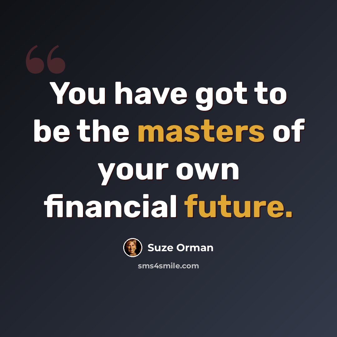 “You have got to be the masters of your own financial future.” quote by Suze Orman